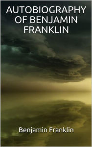 Title: Autobiography of Benjamin Franklin (Illustrated), Author: Benjamin Franklin