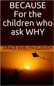 Title: Because - For the Childred Who Ask Why, Author: Grace Evelyn Clough