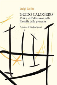 Title: Guido Calogero. L'etica dell'altruismo nella filosofia della presenza, Author: Luigi Gallo