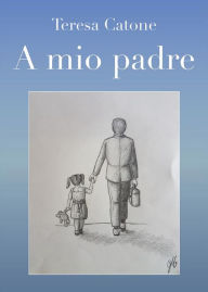 Title: A mio padre, Author: Catone Teresa