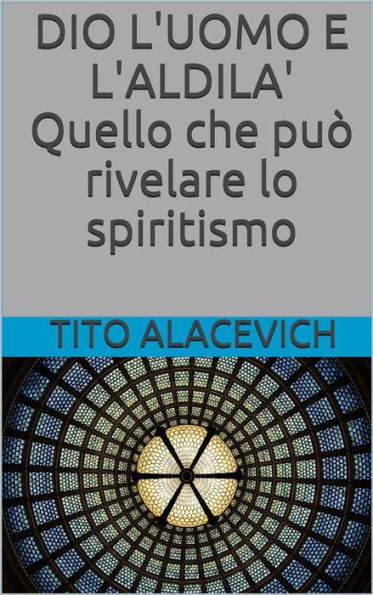 Dio, l'uomo e l'aldilà - Quello che può rivelare lo spiritismo