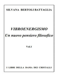 Title: Vibroenergismo - Un nuovo pensiero filosofico Vol.1, Author: Silvana Bertoli Battaglia