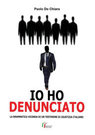 Title: IO HO DENUNCIATO. La drammatica vicenda di un testimone di giustizia italiano, Author: Paolo De Chiara