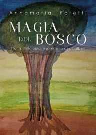 Title: MAGIA DEL BOSCO Storia, mitologia, esoterismo degli alberi, Author: Annamaria Foretti