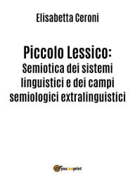 Title: Piccolo Lessico: Semiotica dei sistemi linguistici e dei campi semiologici extralinguistici., Author: Elisabetta Ceroni