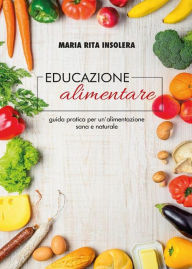 Title: Educazione alimentare. Guida pratica per un'alimentazione sana e naturale, Author: Maria Rita Insolera