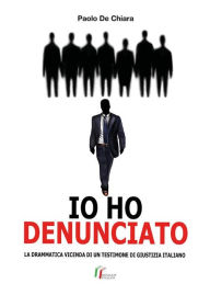 Title: Io ho denunciato. La drammatica vicenda di un testimone di giustizia italiano, Author: Paolo De Chiara