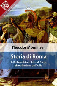 Title: Storia di Roma. Vol. 2: Dall'abolizione dei re di Roma sino all'unione dell'Italia, Author: Theodor Mommsen