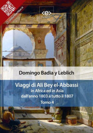 Title: Viaggi di Ali Bey el-Abbassi in Africa ed in Asia. Tomo 4: Dall'anno 1803 a tutto il 1807, Author: Domingo Badia y Leblich