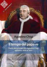 Title: Il tempo del papa-re: Diario del principe don Agostino Chigi dall'anno 1830 al 1855, Author: Agostino Chigi