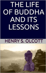 Title: The life of Buddha and its lessons, Author: Henry S. Olcott