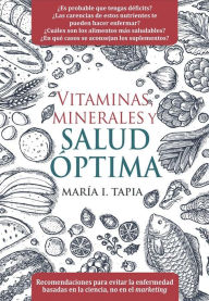 Title: Vitaminas, minerales y salud óptima: Recomendaciones para evitar la enfermedad basadas en la ciencia, no en el marketing, Author: María I. Tapia