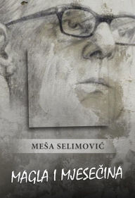 Title: Magla i mjesecina, Author: Mesa Selimovic