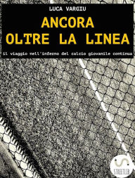 Title: Ancora oltre la linea - il viaggio nell'inferno del calcio giovanile continua, Author: Luca Vargiu