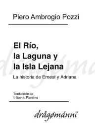 Title: El Río, la Laguna y la Isla Lejana: La historia de Ernest y Adriana, Author: Piero Ambrogio Pozzi