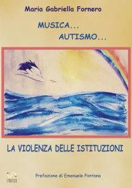 Title: Musica... Autismo... La violenza delle istituzioni, Author: Maria Gabriella Fornero