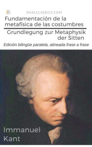 Title: Fundamentación de la metafísica de las costumbres: Grundlegung zur Metaphysik der Sitten, Author: Emmanuel Kant