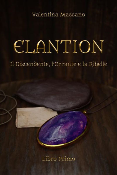 Elantion: Il Discendente, l'Errante e la Ribelle - Libro Primo