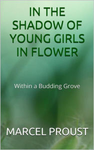 Title: In the shadow of young girls in flower (Within a Budding Grove), Author: Marcel Proust