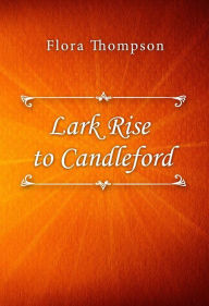 Title: Lark Rise to Candleford, Author: Flora Thompson