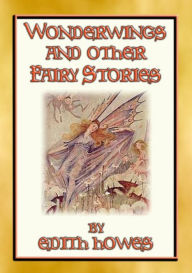 Title: WONDERWINGS AND OTHER FAIRY STORIES - 3 illustrated classic fairy stories, Author: Edith Howes