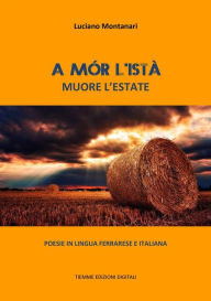 Title: A mór l'istà. Muore l'estate: Poesie in lingua ferrarese e italiana, Author: Luciano Montanari