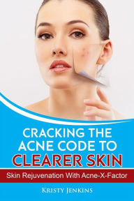 Title: Cracking the Acne Code to Clearer Skin: Skin Rejuvenation with Acne-X-Factor, Author: Kristy Jenkins