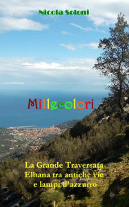 Title: Millecolori: La Grande Traversata Elbana tra antiche vie e lampi d'azzurro, Author: Nicola Soloni