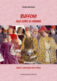 Title: Buffoni alla Corte di Ferrara: Arazzi e vestiti delle Dame Estensi, Author: Giulio Bertoni