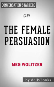 Title: The Female Persuasion: by Meg Wolitzer??????? Conversation Starters, Author: Daily Books