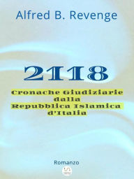 Title: 2118: Cronache Giudiziarie dalla Repubblica Islamica d'Italia, Author: Alfred B. Revenge