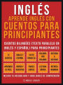 Inglés - Aprende Inglés Con Cuentos Para Principiantes (Vol 1): Cuentos Bilingües (Texto Paralelo En Inglés y Español) Para Principiantes (Inglés Para Latinos)