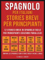 Spagnolo Per Italiani, Stories Brevi Per Principianti (Vol 1): 12 stories brevi in spagnolo facile per principianti (edizione parallelo)