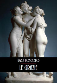 Title: Le Grazie, Author: Ugo Foscolo