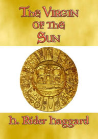 Title: THE VIRGIN OF THE SUN - An Adventure in the land of the Inca, Author: H. Rider Haggard