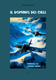 Title: Il dominio dei cieli: Manuale di guerra aerea, Author: Giulio Douhet