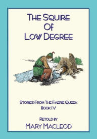 Title: THE SQUIRE OF LOW DEGREE - Book 4 from the Stories of the Faerie Queene: Stories of the Faerie Queene - Book 4, Author: Edmund Spenser