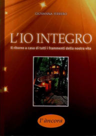 Title: L'IO integro: Il ritorno a casa di tutti i frammenti della nostra vita, Author: Giovanna Ferrero