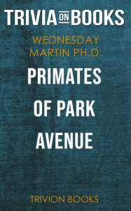 Title: Primates of Park Avenue by Wednesday Martin Ph.D. (Trivia-On-Books), Author: Trivion Books