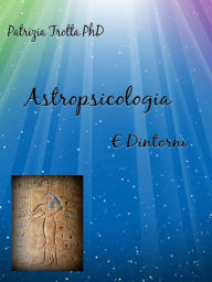 Title: Astropsicologia e Dintorni: Viaggio verso la conoscenza e la guarigione del Sé, Author: Patrizia Trotta PhD