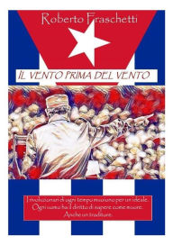 Title: Il vento prima del vento: Storia cubana al tempo della revolucion, Author: Roberto Fraschetti