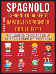 Title: Spagnolo ( Spagnolo da zero ) Impara lo spagnolo con le foto (Vol 1): 100 immagini con 100 parole e testo bilingue su Professioni, Viaggi e Famiglia, Author: Mobile Library