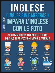 Title: Inglese ( Ingles Sin Barreras ) Impara L'Inglese Con Le Foto (Vol 1): 100 immagini con 100 parole e testo bilingue su Professioni, Viaggi e Famiglia, Author: Mobile Library