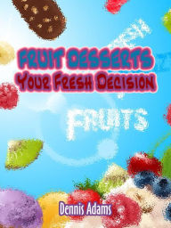 Title: Fruit Desserts Your Fresh Decision, Author: Dennis Adams