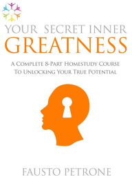 Title: Your Secret Inner Greatness: A complete 8-part Home Study Course to un-locking your true Potential, Author: Fausto Petrone