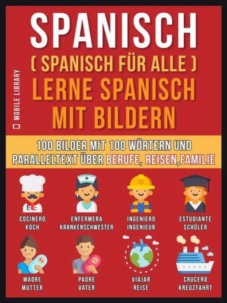 Spanisch (Spanisch für alle) Lerne Spanisch mit Bildern (Vol 1): 100 Bilder mit 100 Wörtern und paralleltext über Berufe, Reisen,Familie