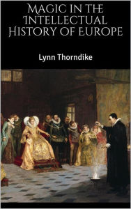 Title: Magic in the Intellectual History of Europe, Author: Lynn Thorndike