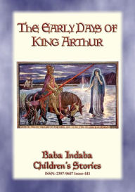 Title: THE EARLY DAYS OF KING ARTHUR - An Arthurian Legend: Baba Indaba Children's Stories - Issue 441, Author: Anon E. Mouse