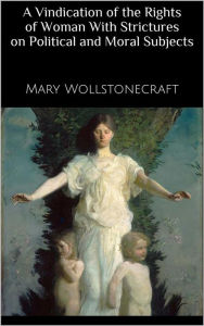 Title: A Vindication of the Rights of Woman With Strictures on Political and Moral Subjects, Author: Mary Wollstonecraft