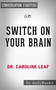 Title: Switch On Your Brain: The Key to Peak Happiness, Thinking, and Health by Dr. Caroline Leaf Conversation Starters, Author: dailyBooks